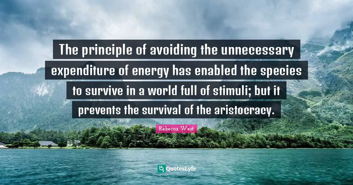 The principle of avoiding the unnecessary expenditure of energy has enabled the species to survive in a world full of stimuli; but it prevents the survival of the aristocracy.
