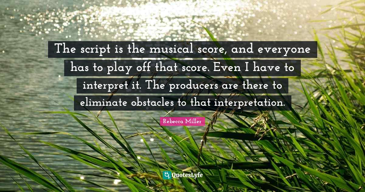 The script is the musical score, and everyone has to play off that sco
