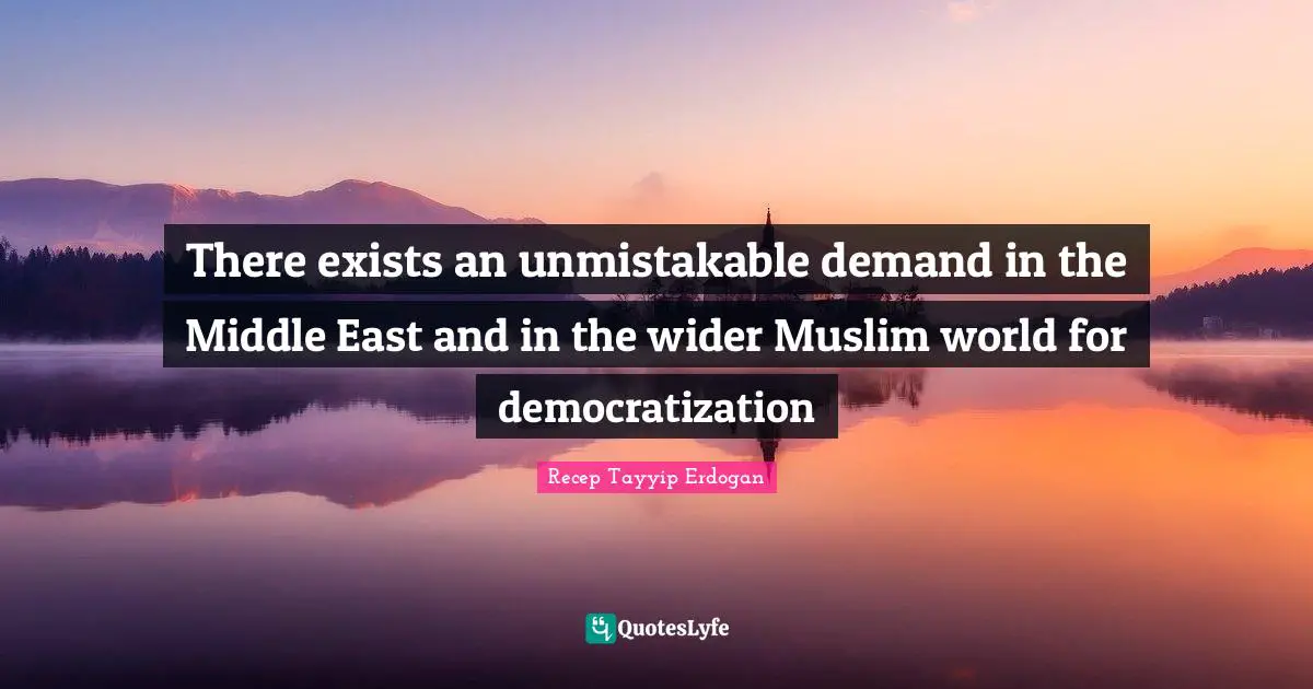 There exists an unmistakable demand in the Middle East and in the wider Muslim world for democratization