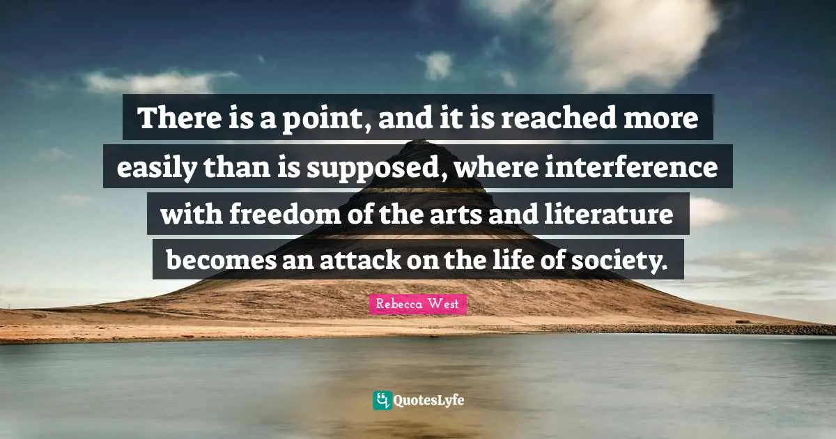 There is a point, and it is reached more easily than is supposed, where interference with freedom of the arts and literature becomes an attack on the life of society.
