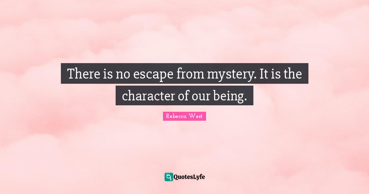 There is no escape from mystery. It is the character of our being.
