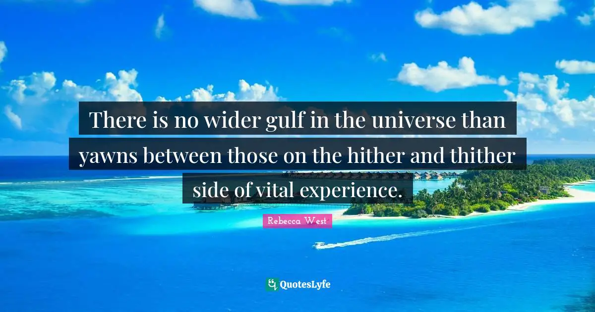 There is no wider gulf in the universe than yawns between those on the hither and thither side of vital experience.