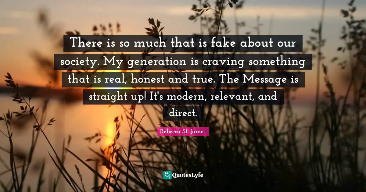 There is so much that is fake about our society. My generation is craving something that is real, honest and true. The Message is straight up! It's modern, relevant, and direct.