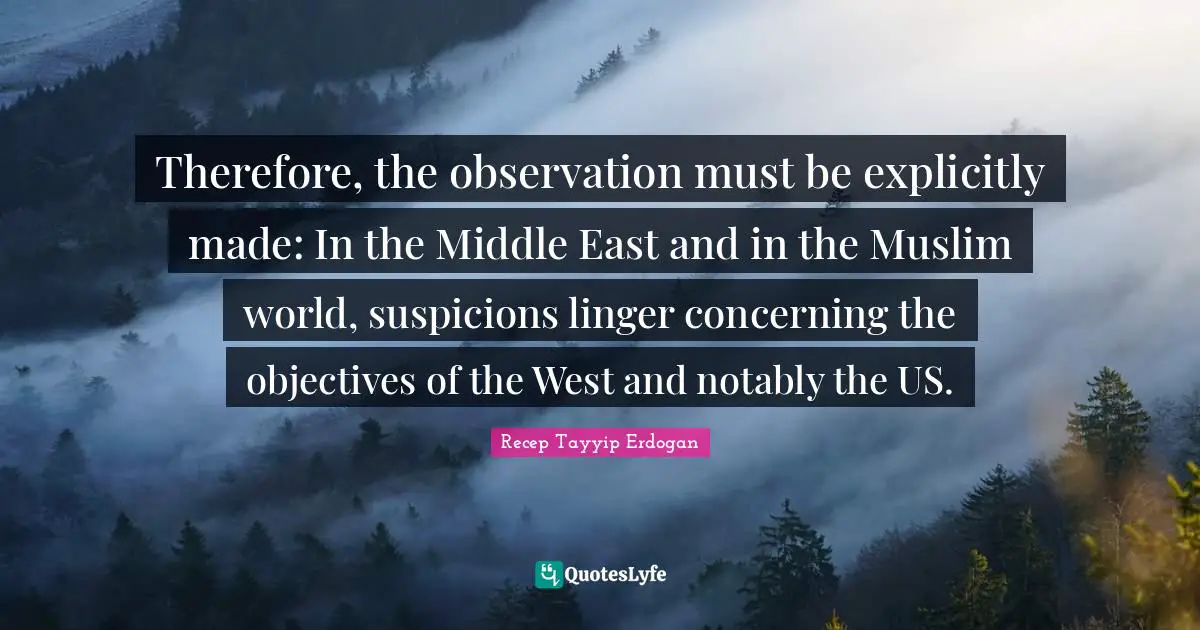 Therefore, the observation must be explicitly made: In the Middle East and in the Muslim world, suspicions linger concerning the objectives of the West and notably the US.