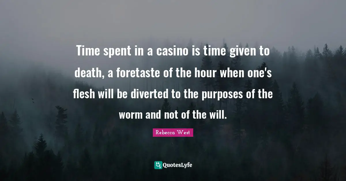 Spent Quotes: "Time spent in a casino is time given to death, a foretaste of the hour when one's flesh will be diverted to the purposes of the worm and not of the will."
