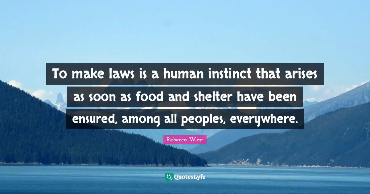 To make laws is a human instinct that arises as soon as food and shelter have been ensured, among all peoples, everywhere.