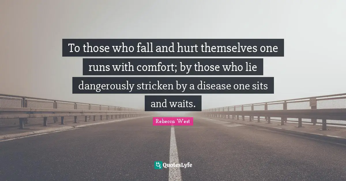 To those who fall and hurt themselves one runs with comfort; by those who lie dangerously stricken by a disease one sits and waits.