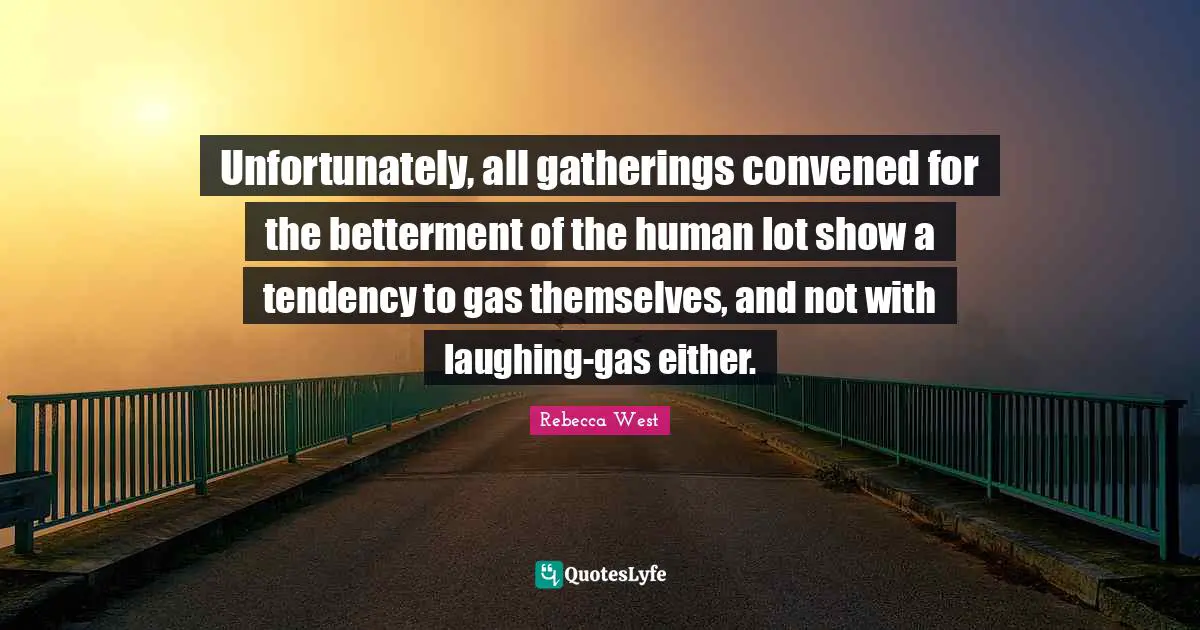 Betterment Quotes: "Unfortunately, all gatherings convened for the betterment of the human lot show a tendency to gas themselves, and not with laughing-gas either."