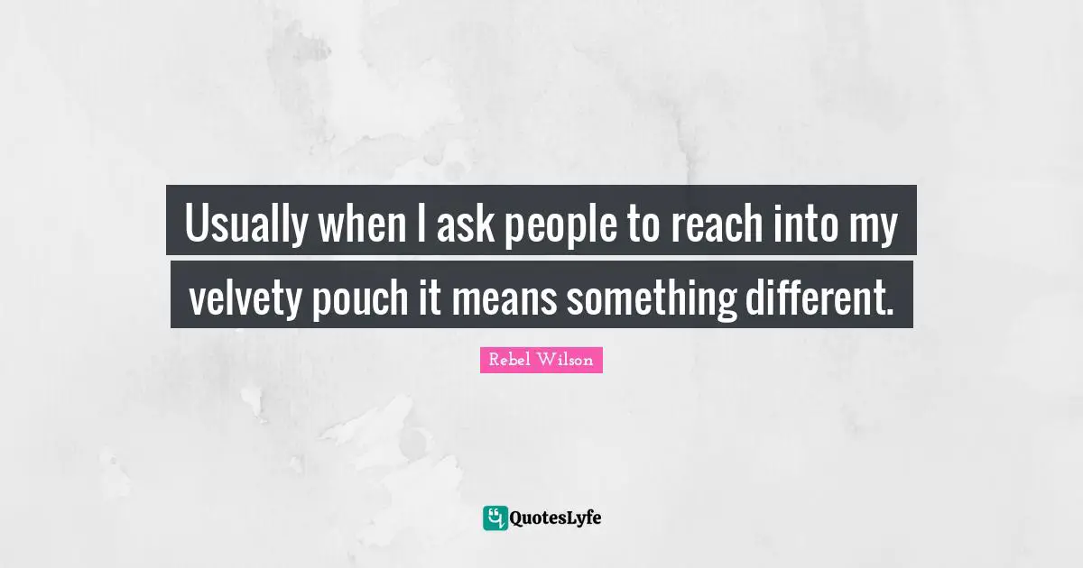 Usually when I ask people to reach into my velvety pouch it means something different.