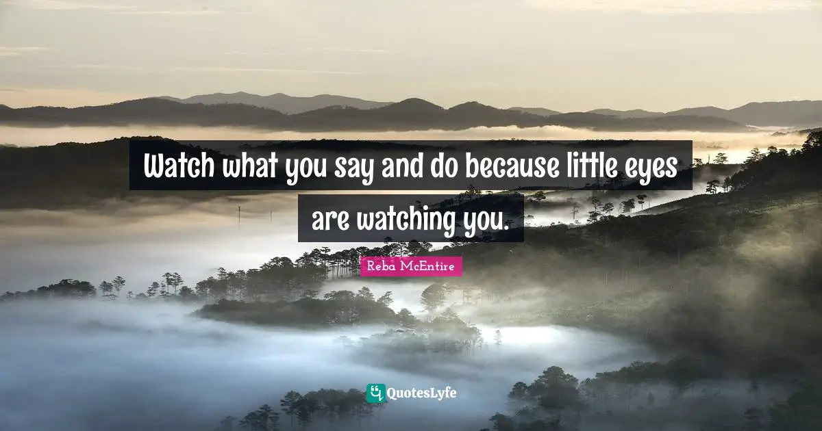 Watch what you say and do because little eyes are watching you.