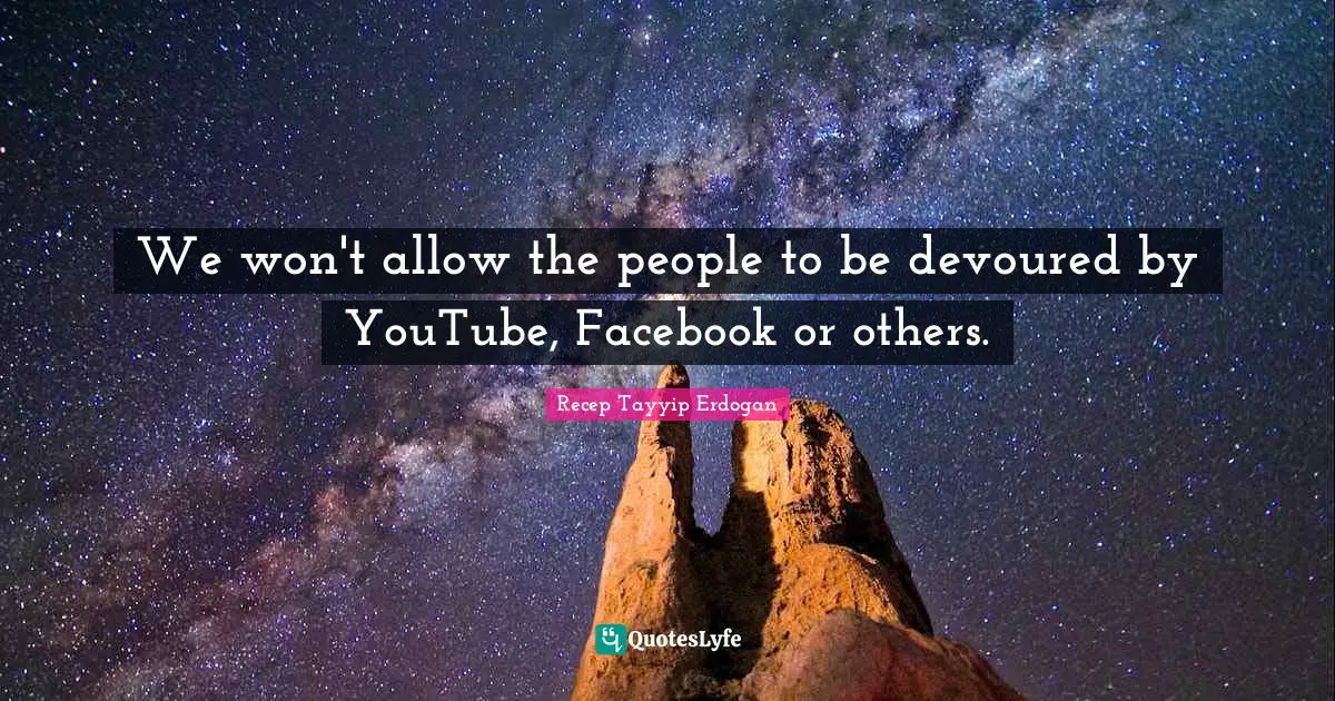 We won't allow the people to be devoured by YouTube, Facebook or others.