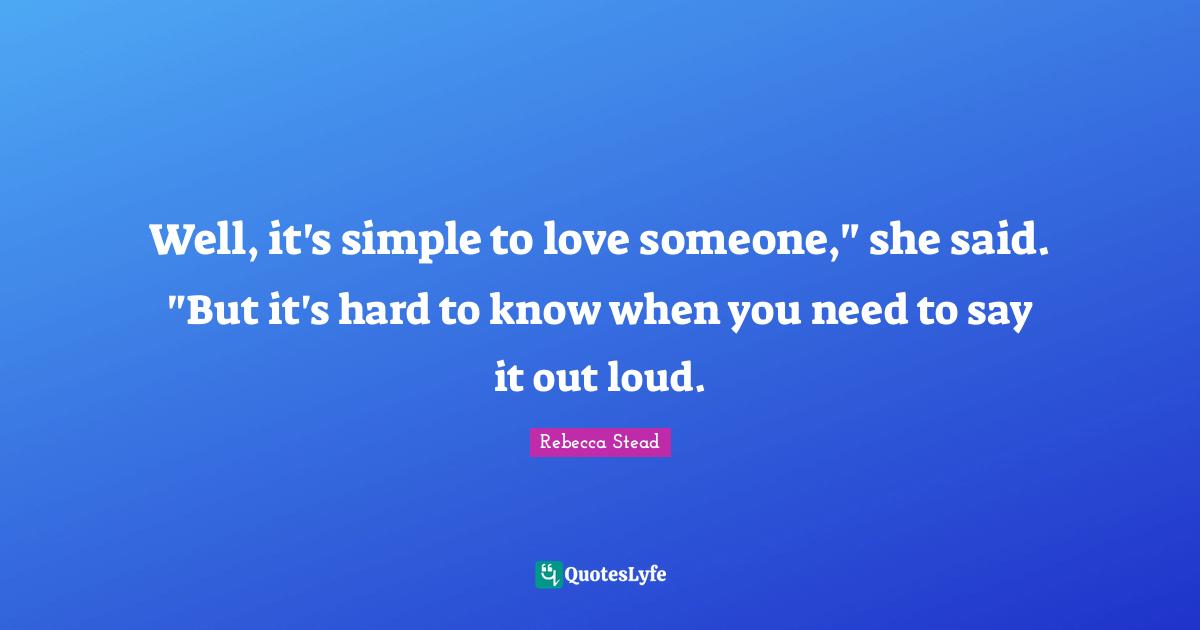 Well, it's simple to love someone," she said. "But it's hard to know when you need to say it out loud.