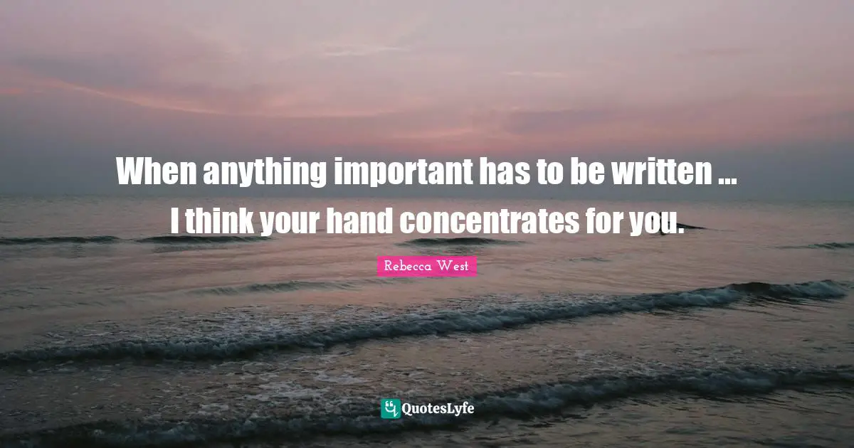 When anything important has to be written ... I think your hand concentrates for you.