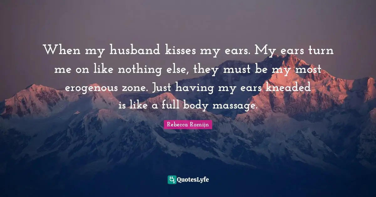 When my husband kisses my ears. My ears turn me on like nothing else, they must be my most erogenous zone. Just having my ears kneaded is like a full body massage.