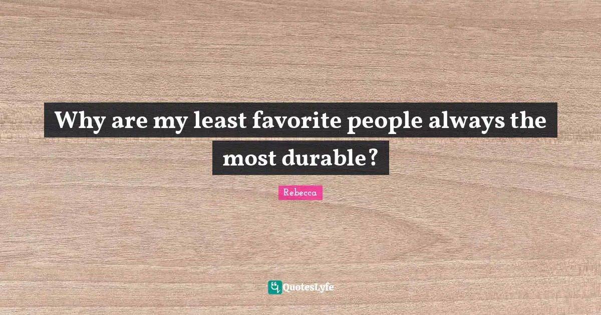 Why are my least favorite people always the most durable?