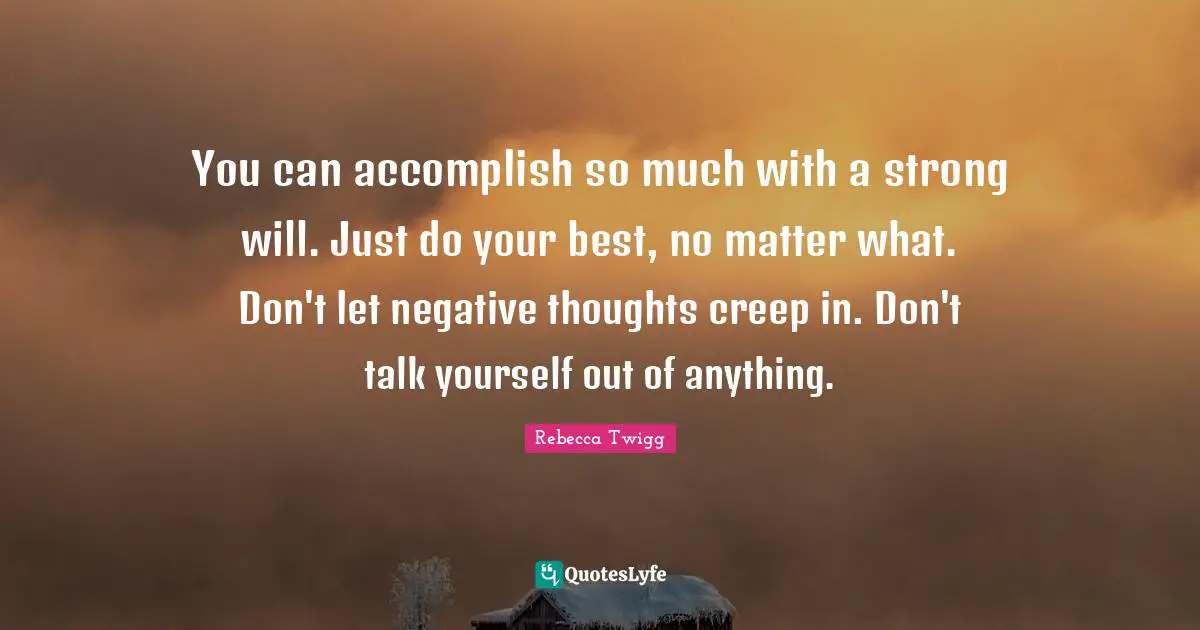 Negative Thoughts Quotes: "You can accomplish so much with a strong will. Just do your best, no matter what. Don't let negative thoughts creep in. Don't talk yourself out of anything."