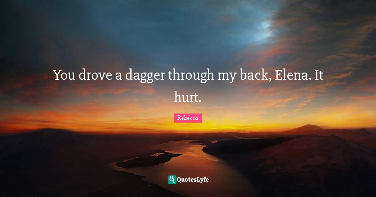 You drove a dagger through my back, Elena. It hurt.