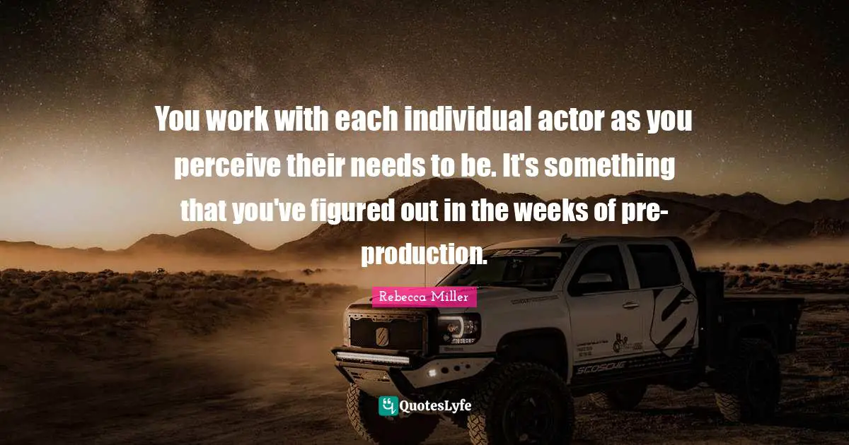 Rebecca Miller Quotes: "You work with each individual actor as you perceive their needs to be. It's something that you've figured out in the weeks of pre-production."