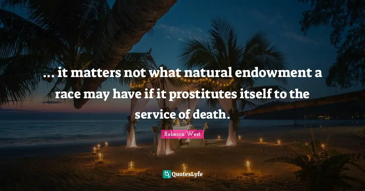 ... it matters not what natural endowment a race may have if it prostitutes itself to the service of death.
