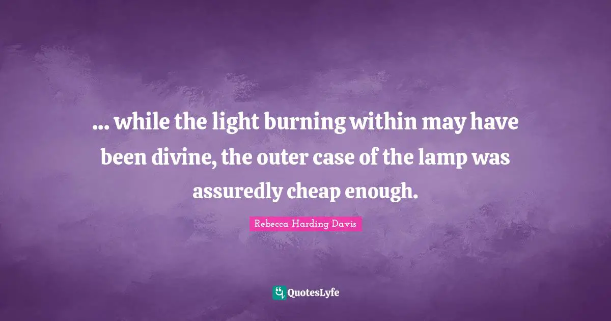 Lamps Quotes: "... while the light burning within may have been divine, the outer case of the lamp was assuredly cheap enough."