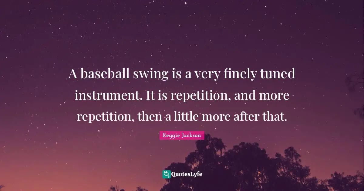 Repetition Quotes: "A baseball swing is a very finely tuned instrument. It is repetition, and more repetition, then a little more after that."
