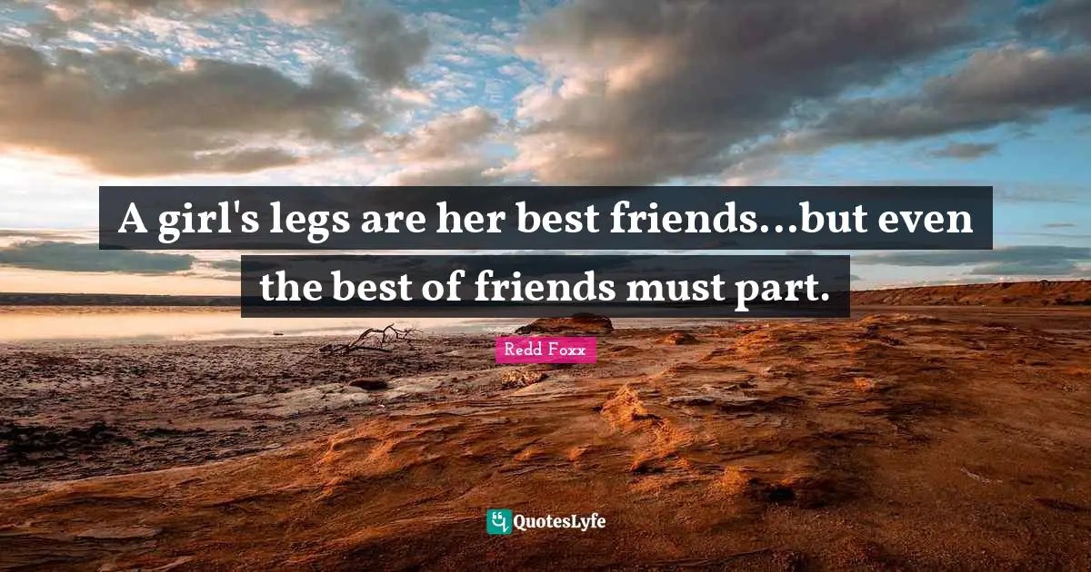 Redd Foxx Quotes: A girl's legs are her best friends...but even the best of friends must part.
