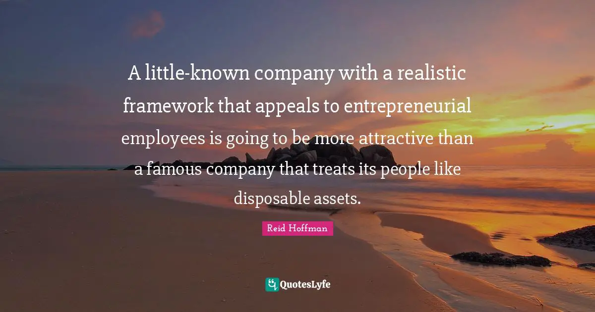 A little-known company with a realistic framework that appeals to entrepreneurial employees is going to be more attractive than a famous company that treats its people like disposable assets.