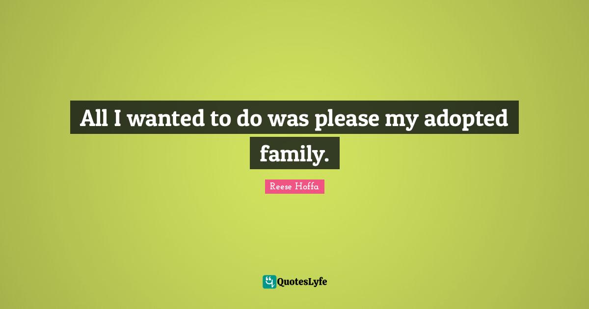 All I wanted to do was please my adopted family.