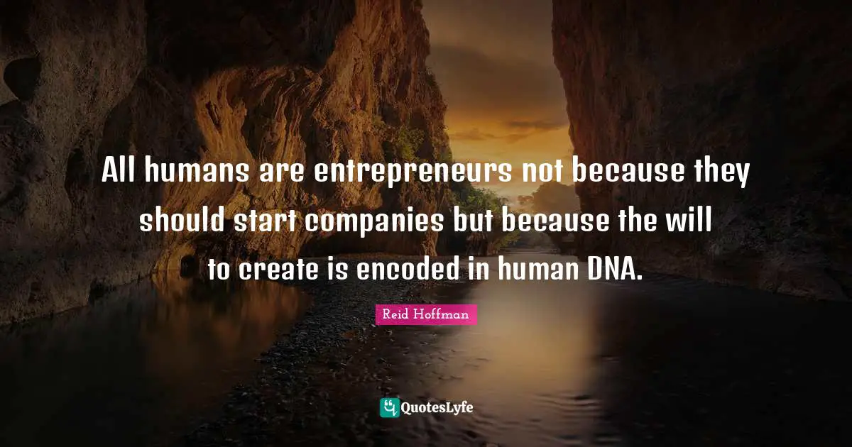 All humans are entrepreneurs not because they should start companies but because the will to create is encoded in human DNA.