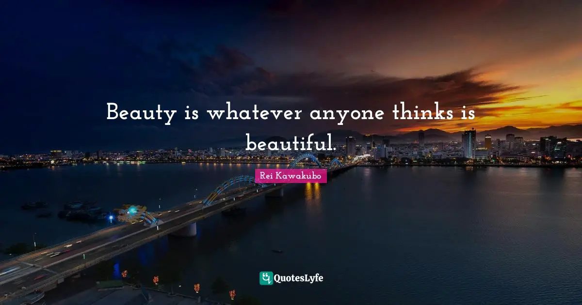 Rei Kawakubo Quotes: "Beauty is whatever anyone thinks is beautiful."