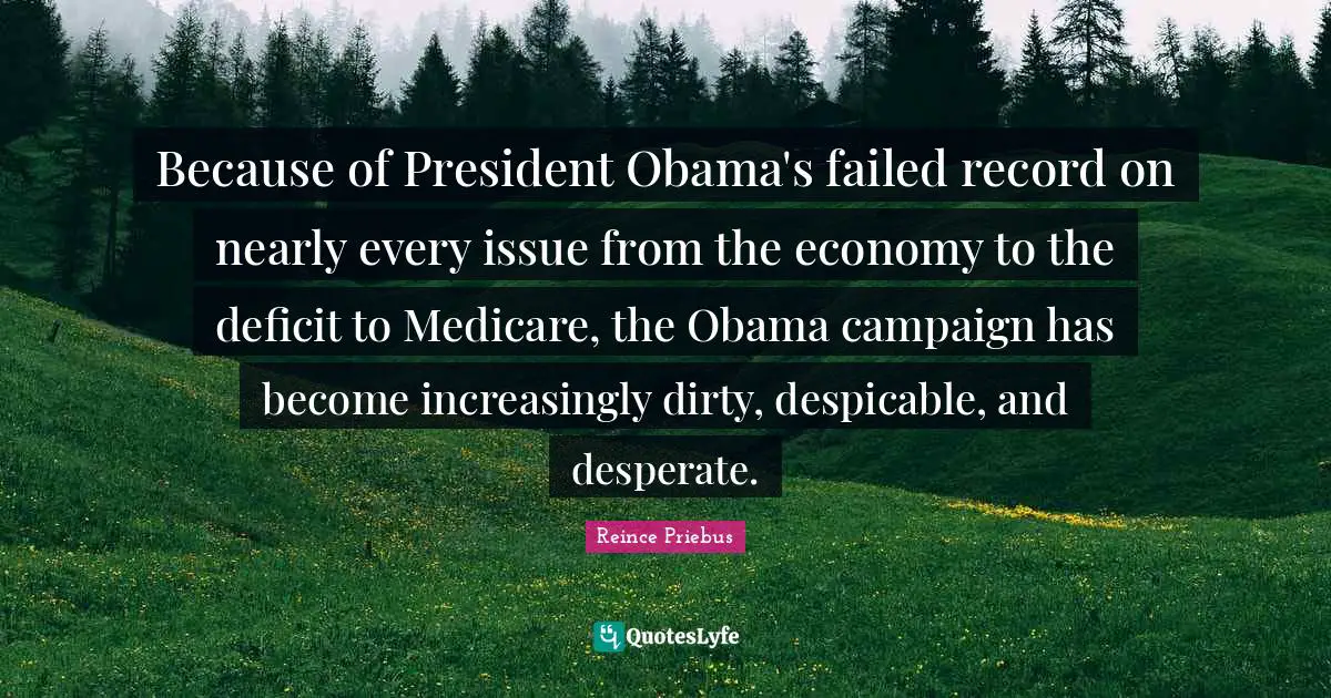 Because of President Obama's failed record on nearly every issue from the economy to the deficit to Medicare, the Obama campaign has become increasingly dirty, despicable, and desperate.