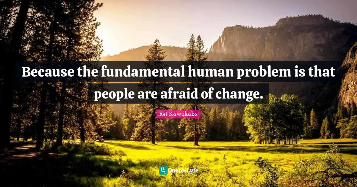 Rei Kawakubo Quotes: "Because the fundamental human problem is that people are afraid of change."