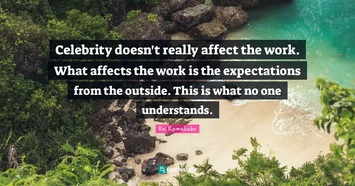 Rei Kawakubo Quotes: "Celebrity doesn't really affect the work. What affects the work is the expectations from the outside. This is what no one understands."