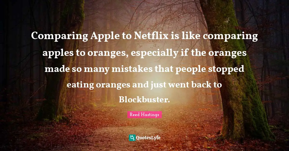 Eating Quotes: "Comparing Apple to Netflix is like comparing apples to oranges, especially if the oranges made so many mistakes that people stopped eating oranges and just went back to Blockbuster."