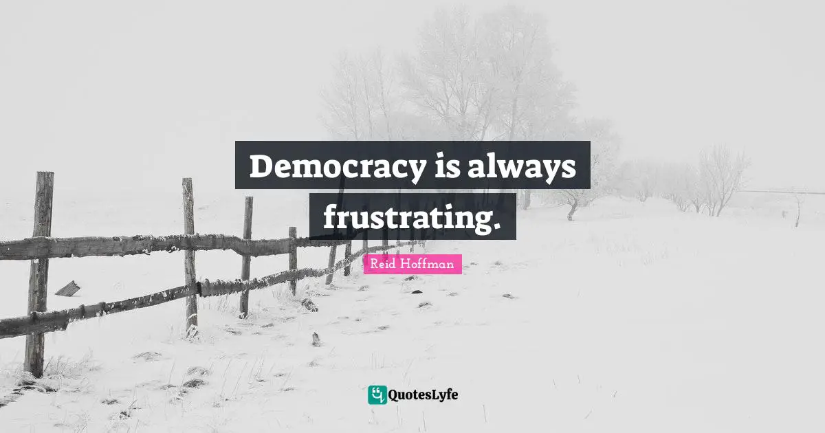 Democracy is always frustrating.
