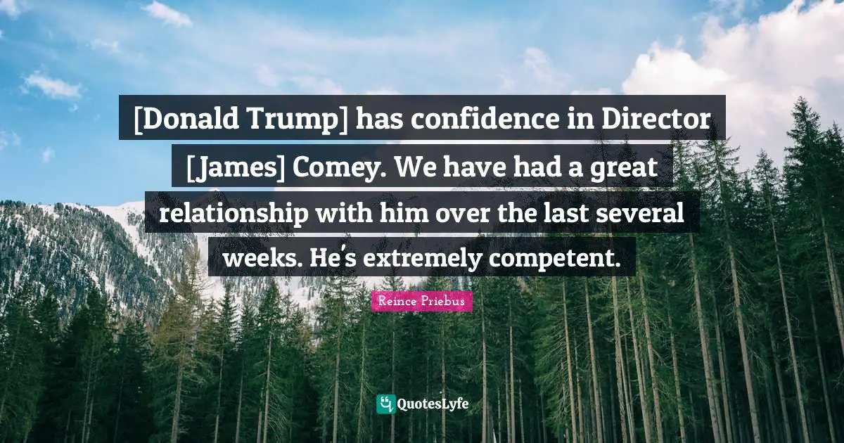 [Donald Trump] has confidence in Director [James] Comey. We have had a great relationship with him over the last several weeks. He's extremely competent.