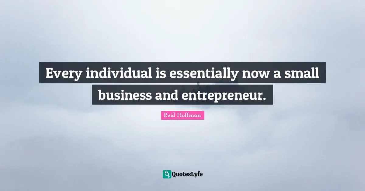 Small Business Quotes: "Every individual is essentially now a small business and entrepreneur."