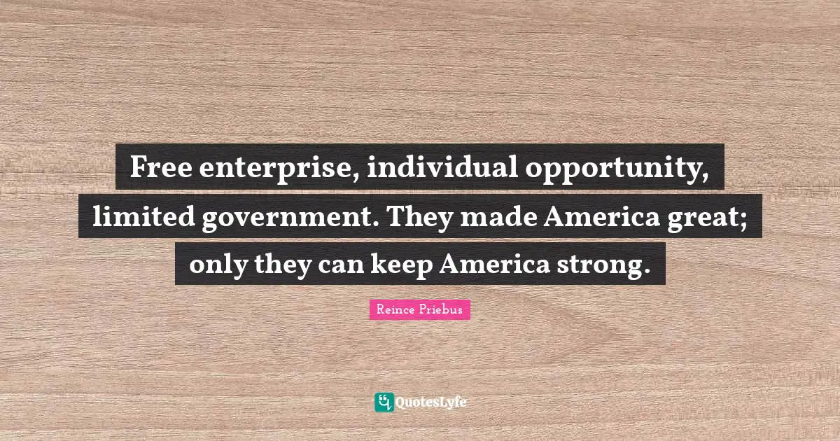Free Enterprise Quotes: "Free enterprise, individual opportunity, limited government. They made America great; only they can keep America strong."