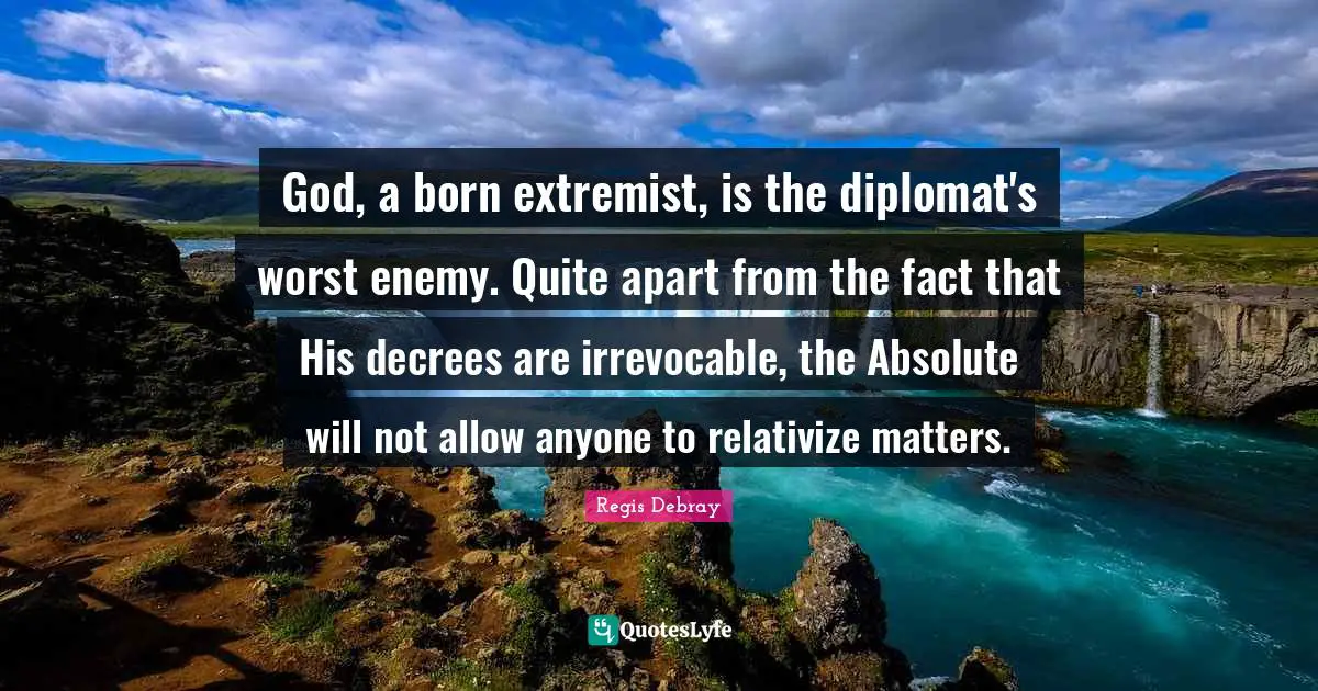 Extremist Quotes: "God, a born extremist, is the diplomat's worst enemy. Quite apart from the fact that His decrees are irrevocable, the Absolute will not allow anyone to relativize matters."