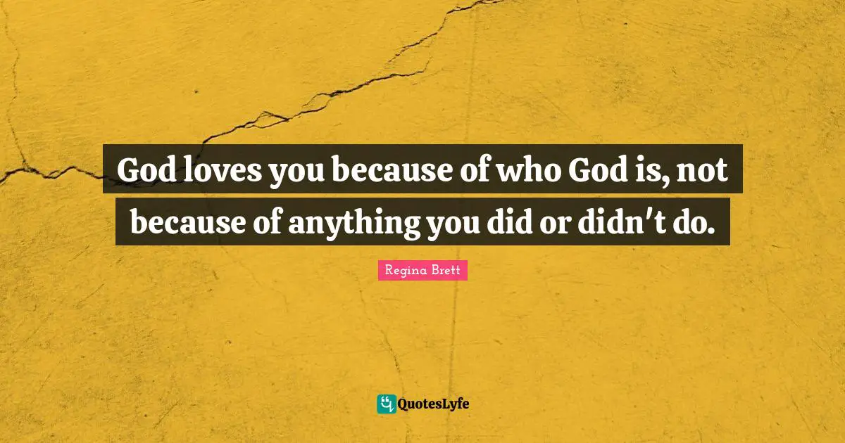 Regina Brett Quotes: "God loves you because of who God is, not because of anything you did or didn't do."