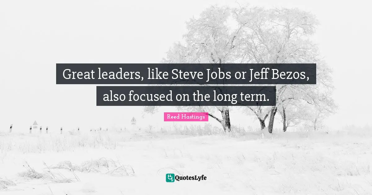 Reed Hastings Quotes: "Great leaders, like Steve Jobs or Jeff Bezos, also focused on the long term."