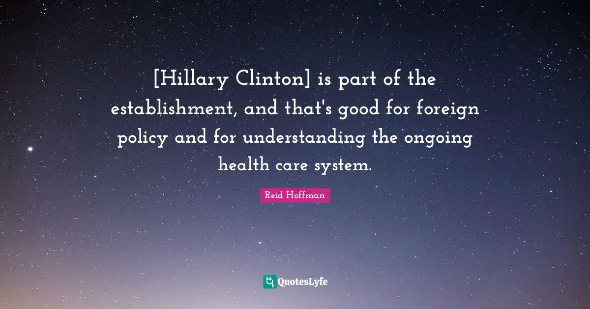 [Hillary Clinton] is part of the establishment, and that's good for foreign policy and for understanding the ongoing health care system.