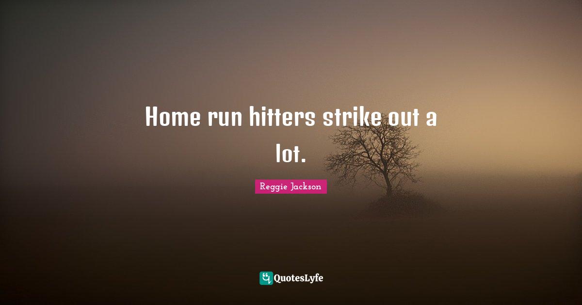 Home run hitters strike out a lot.