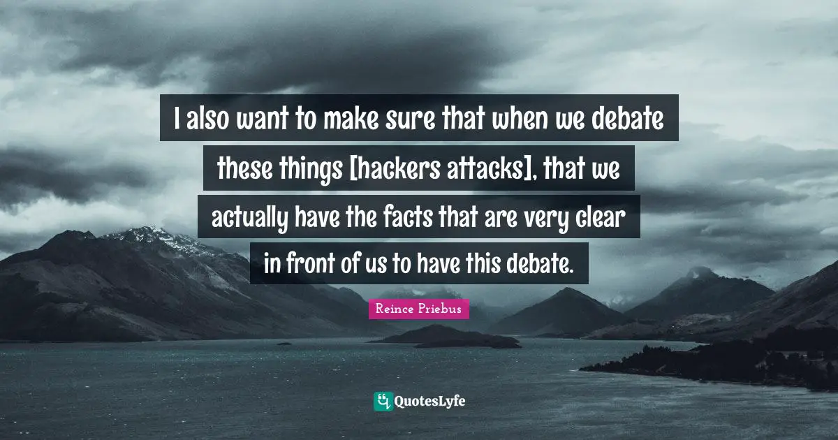 I also want to make sure that when we debate these things [hackers attacks], that we actually have the facts that are very clear in front of us to have this debate.