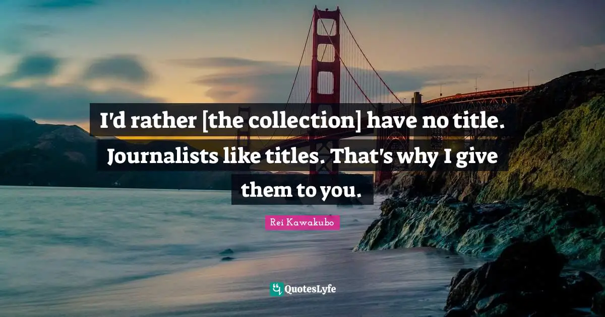 Rei Kawakubo Quotes: "I'd rather [the collection] have no title. Journalists like titles. That's why I give them to you."
