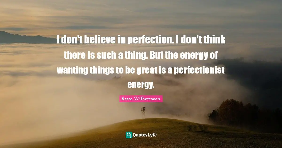 Perfectionist Quotes: "I don't believe in perfection. I don't think there is such a thing. But the energy of wanting things to be great is a perfectionist energy."