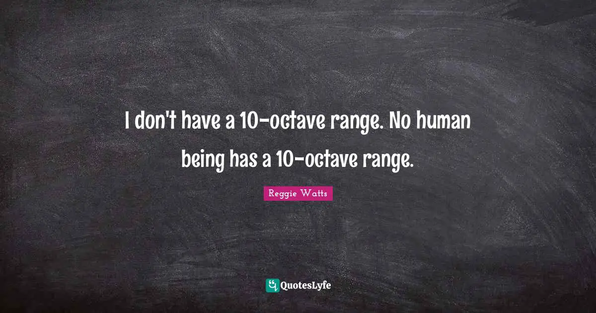 I don't have a 10-octave range. No human being has a 10-octave range.