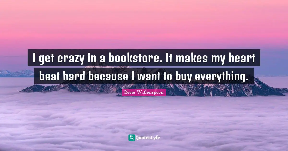 Bookstores Quotes: "I get crazy in a bookstore. It makes my heart beat hard because I want to buy everything."