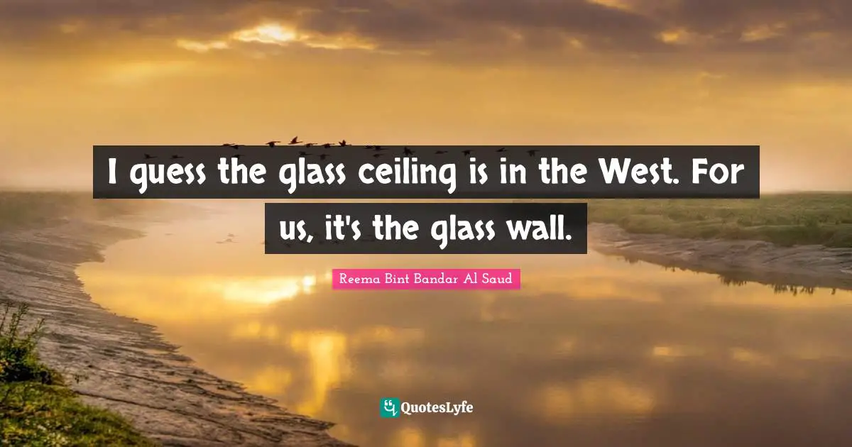 I guess the glass ceiling is in the West. For us, it's the glass wall.