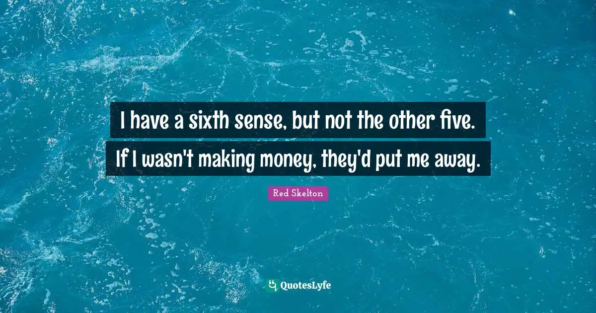 Sixth Sense Quotes: "I have a sixth sense, but not the other five. If I wasn't making money, they'd put me away."